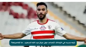 أزمة جديدة في الزمالك تتصاعد حول مركز عبد الله السعيد.. ما تفاصيلها؟
